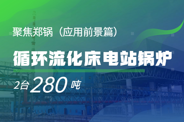   聚焦郑锅2*280t/h循环流化床电站锅炉（应用前景篇）