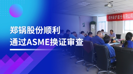 坚守品质之路 | 郑锅股份顺利通过ASME换证审查